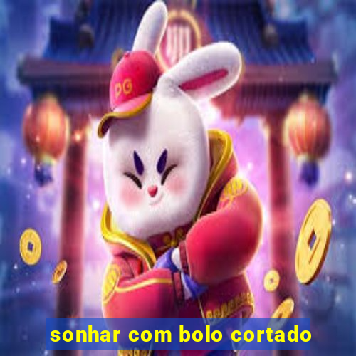 sonhar com bolo cortado